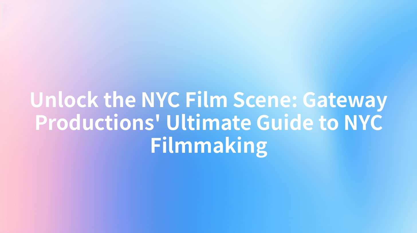 Unlock the NYC Film Scene: Gateway Productions' Ultimate Guide to NYC Filmmaking