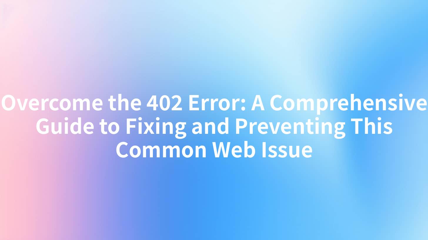 Overcome the 402 Error: A Comprehensive Guide to Fixing and Preventing This Common Web Issue