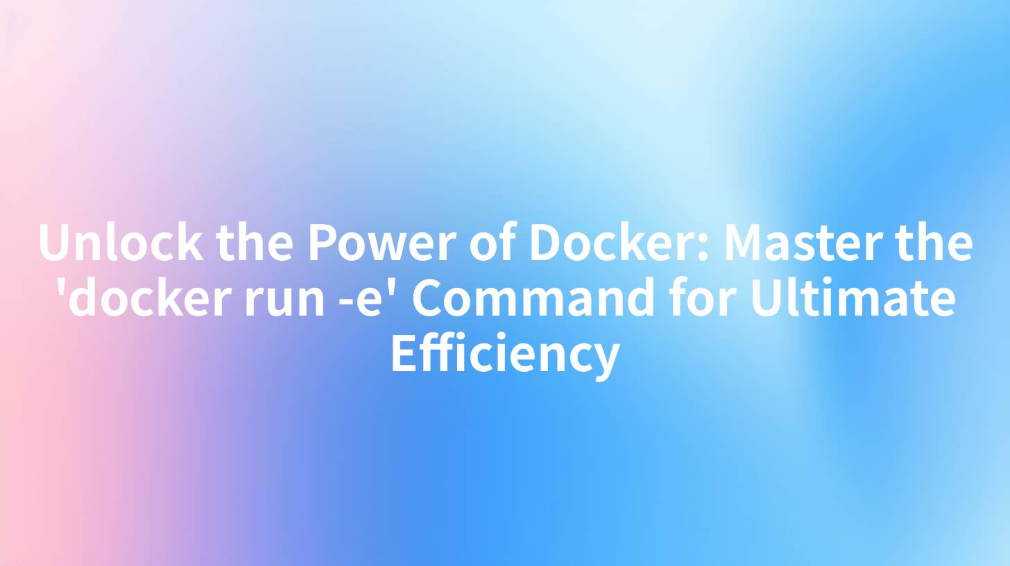 Unlock the Power of Docker: Master the 'docker run -e' Command for Ultimate Efficiency