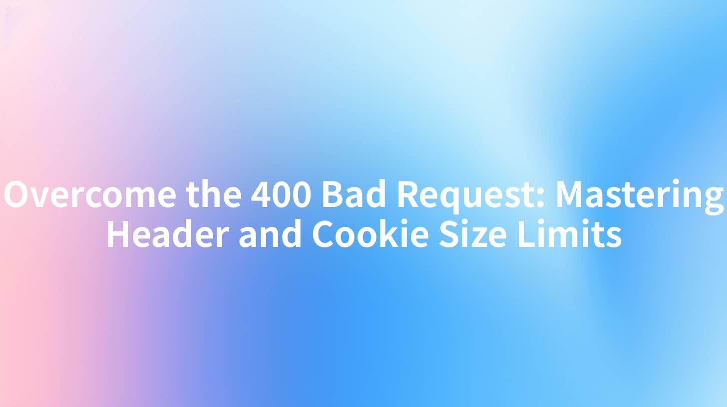 Overcome the 400 Bad Request: Mastering Header and Cookie Size Limits