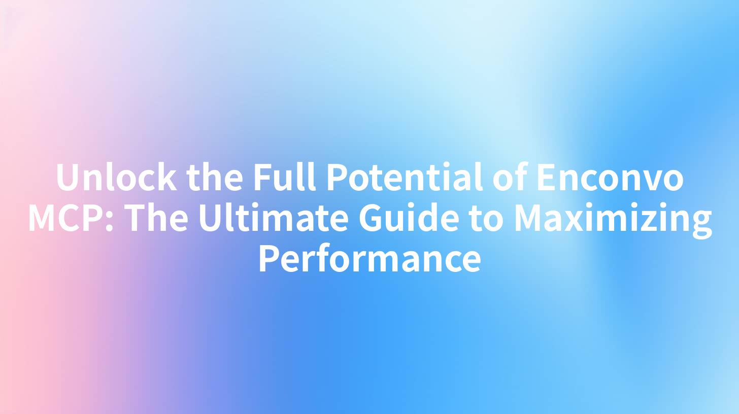 Unlock the Full Potential of Enconvo MCP: The Ultimate Guide to Maximizing Performance