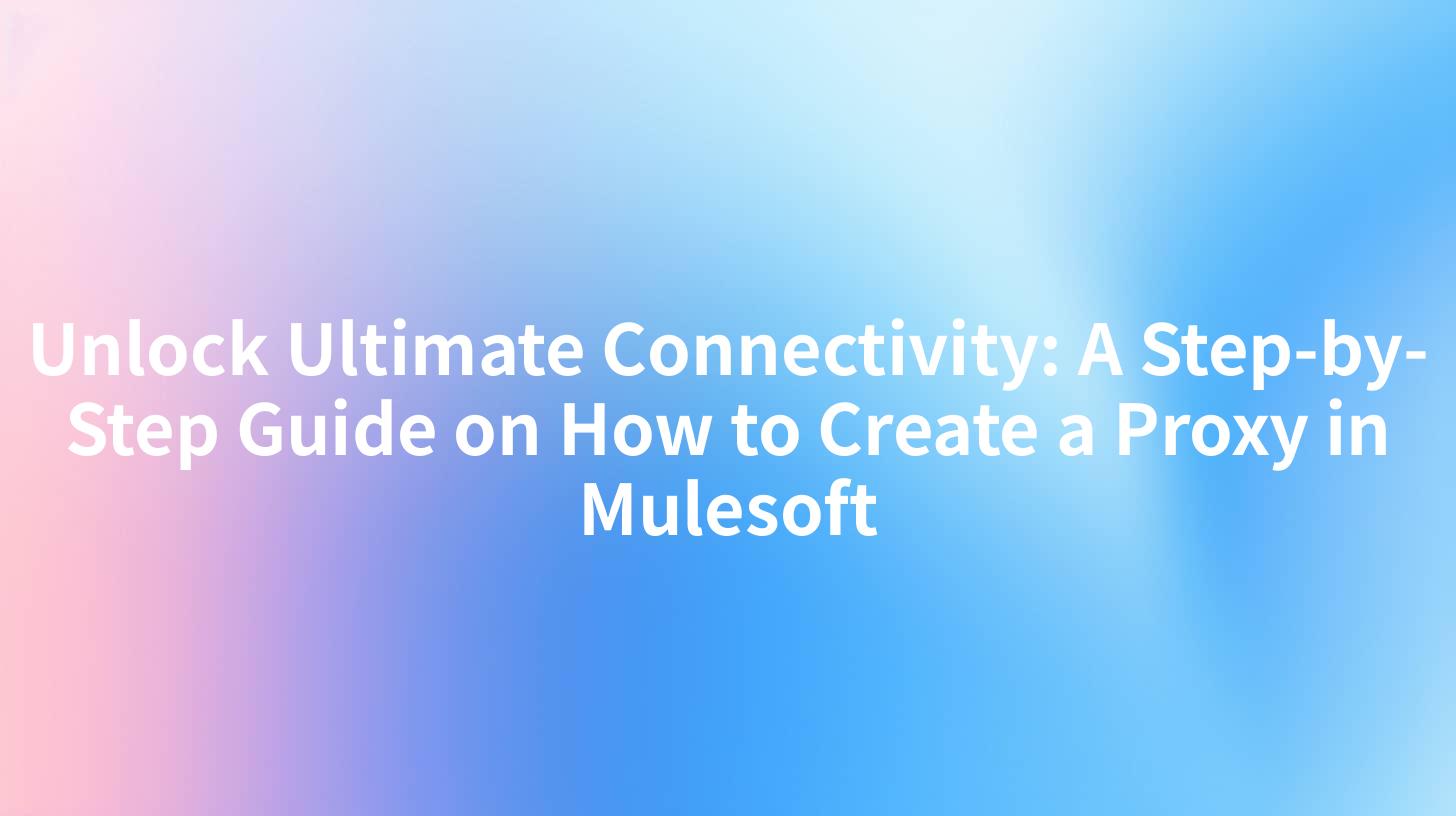 Unlock Ultimate Connectivity: A Step-by-Step Guide on How to Create a Proxy in Mulesoft
