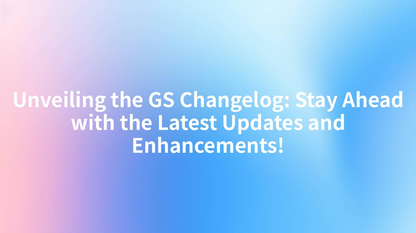 Unveiling the GS Changelog: Stay Ahead with the Latest Updates and Enhancements!
