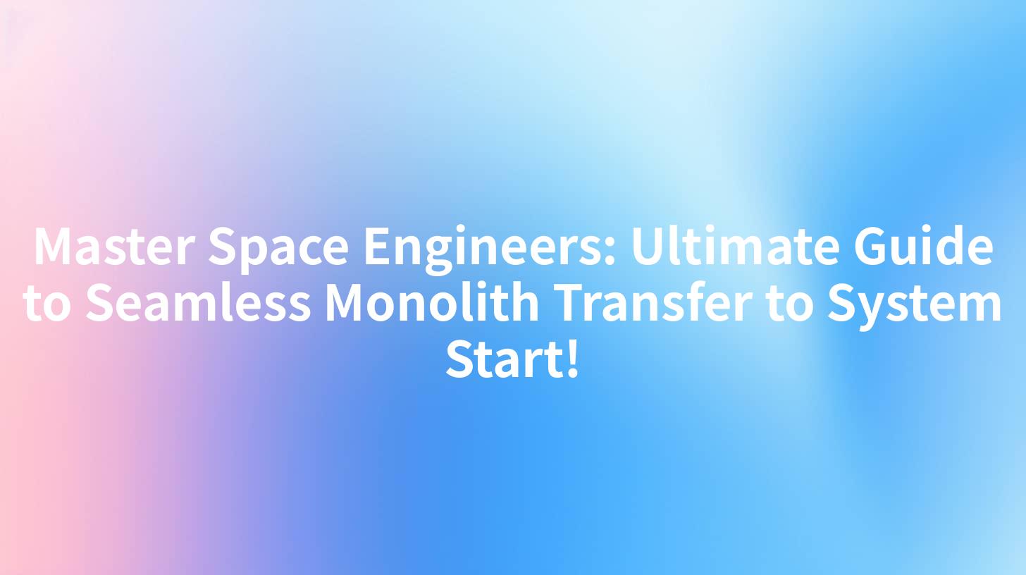 Master Space Engineers: Ultimate Guide to Seamless Monolith Transfer to System Start!