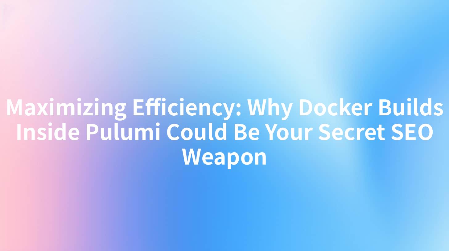 Maximizing Efficiency: Why Docker Builds Inside Pulumi Could Be Your Secret SEO Weapon