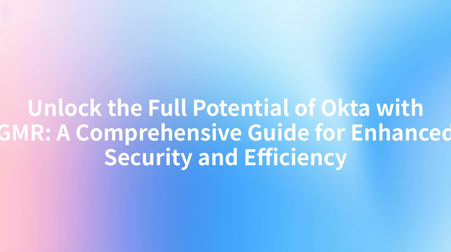 Unlock the Full Potential of Okta with GMR: A Comprehensive Guide for Enhanced Security and Efficiency