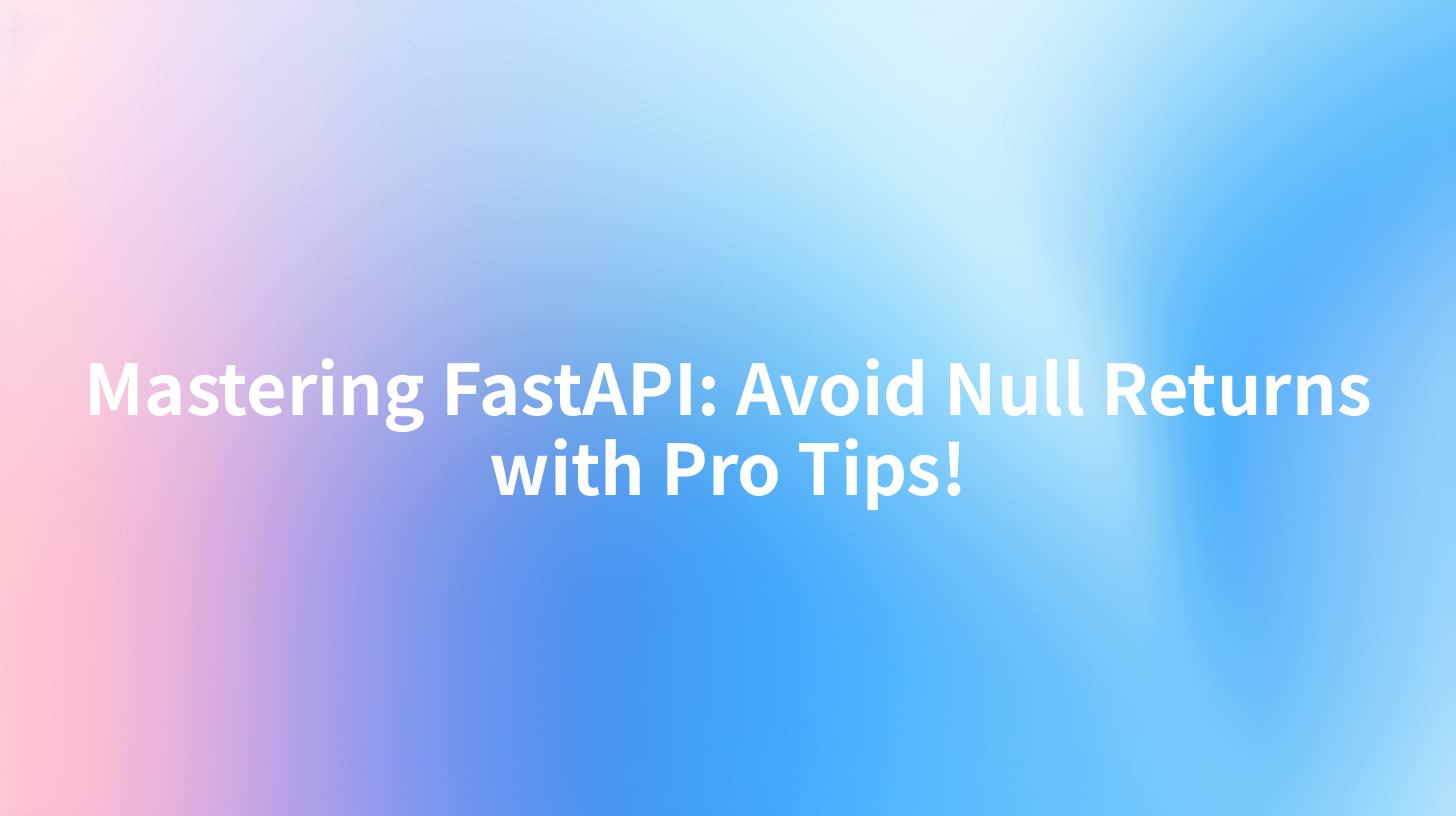 Mastering FastAPI: Avoid Null Returns with Pro Tips!