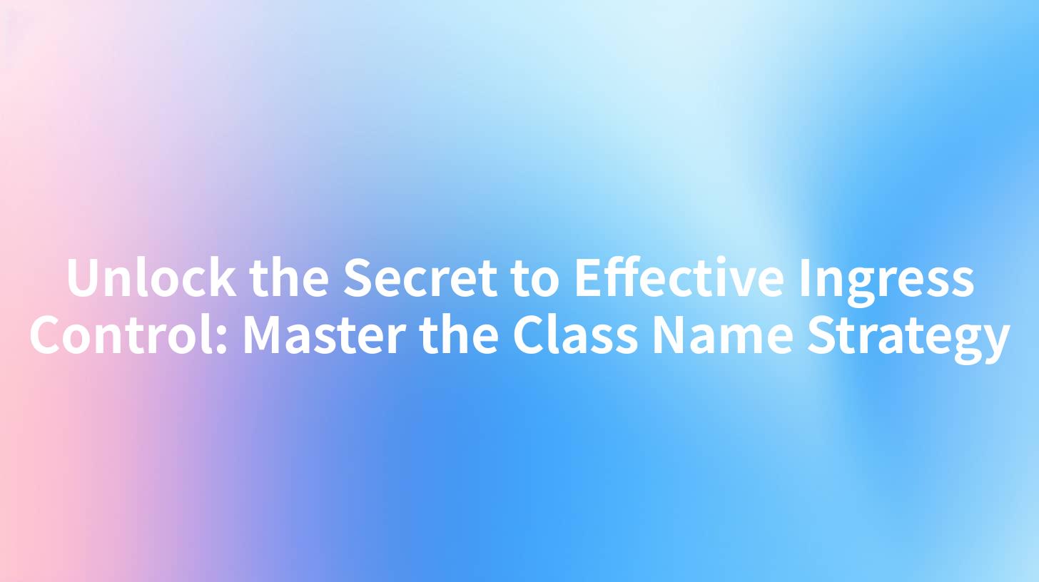 Unlock the Secret to Effective Ingress Control: Master the Class Name Strategy