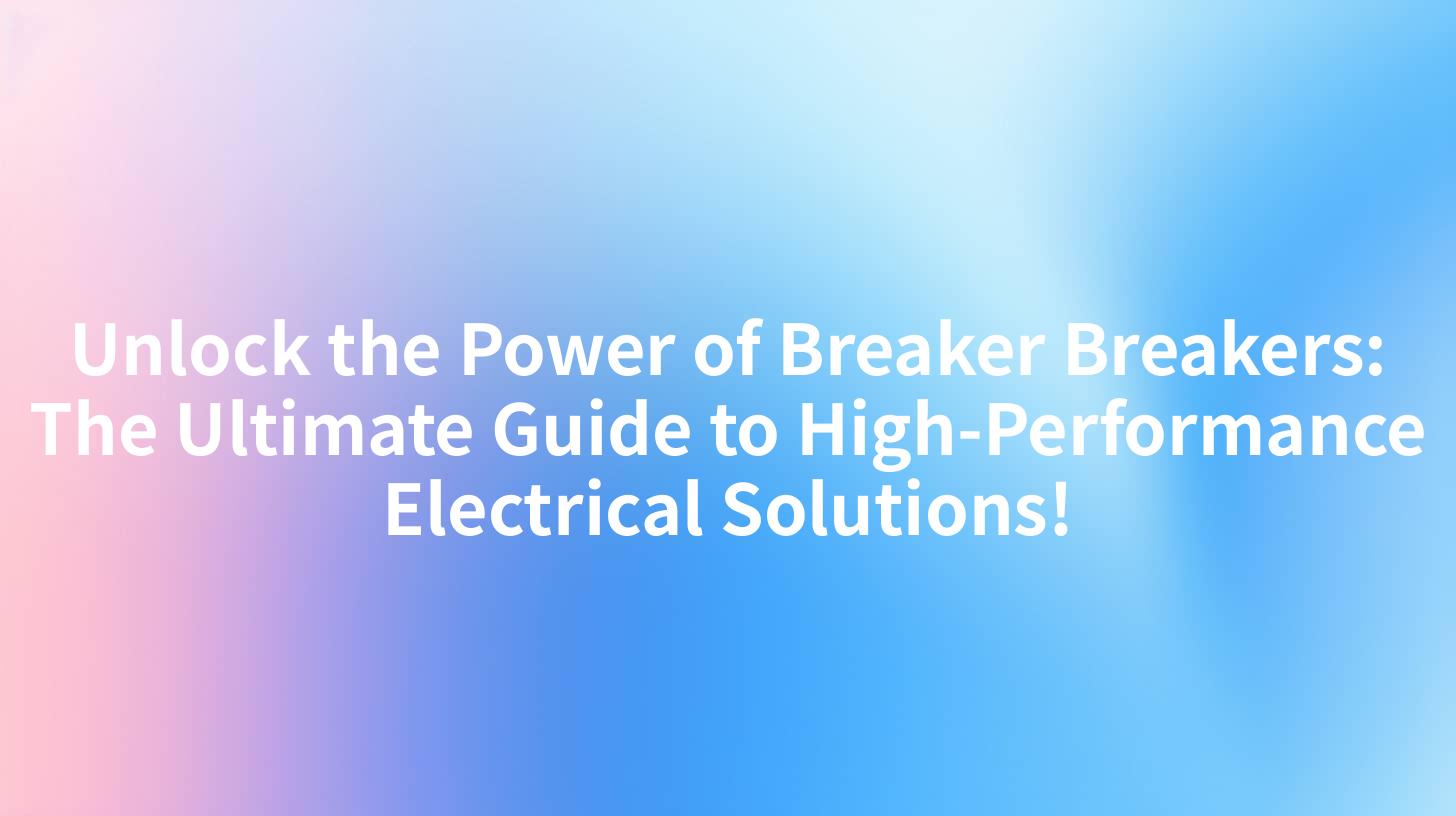 Unlock the Power of Breaker Breakers: The Ultimate Guide to High-Performance Electrical Solutions!