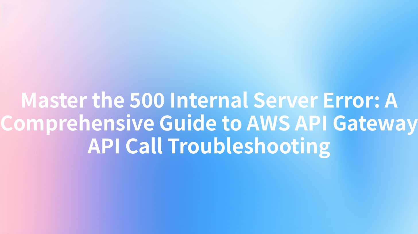 Master the 500 Internal Server Error: A Comprehensive Guide to AWS API Gateway API Call Troubleshooting