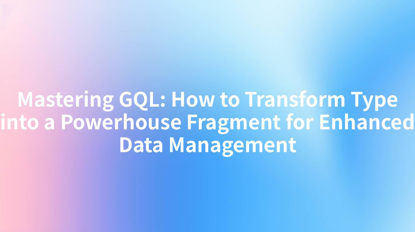 Mastering GQL: How to Transform Type into a Powerhouse Fragment for Enhanced Data Management
