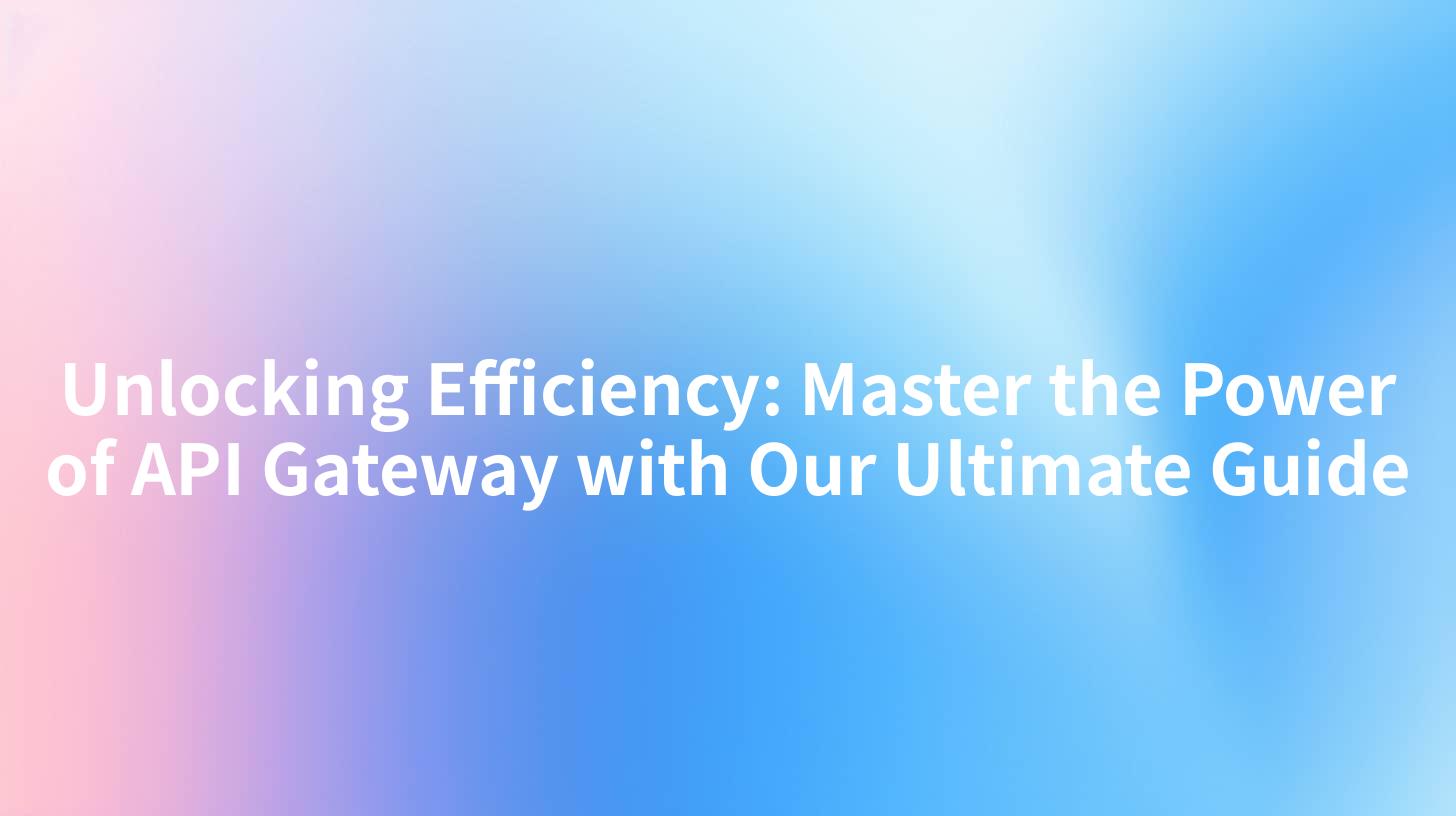Unlocking Efficiency: Master the Power of API Gateway with Our Ultimate Guide