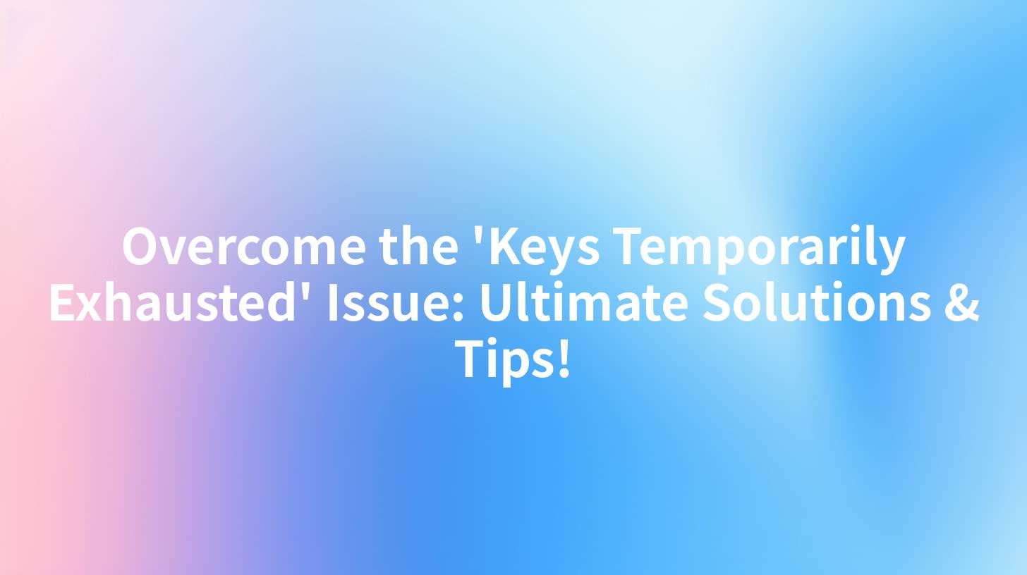 Overcome the 'Keys Temporarily Exhausted' Issue: Ultimate Solutions & Tips!