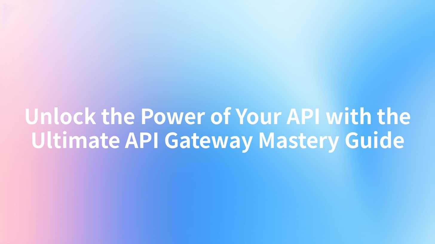 Unlock the Power of Your API with the Ultimate API Gateway Mastery Guide