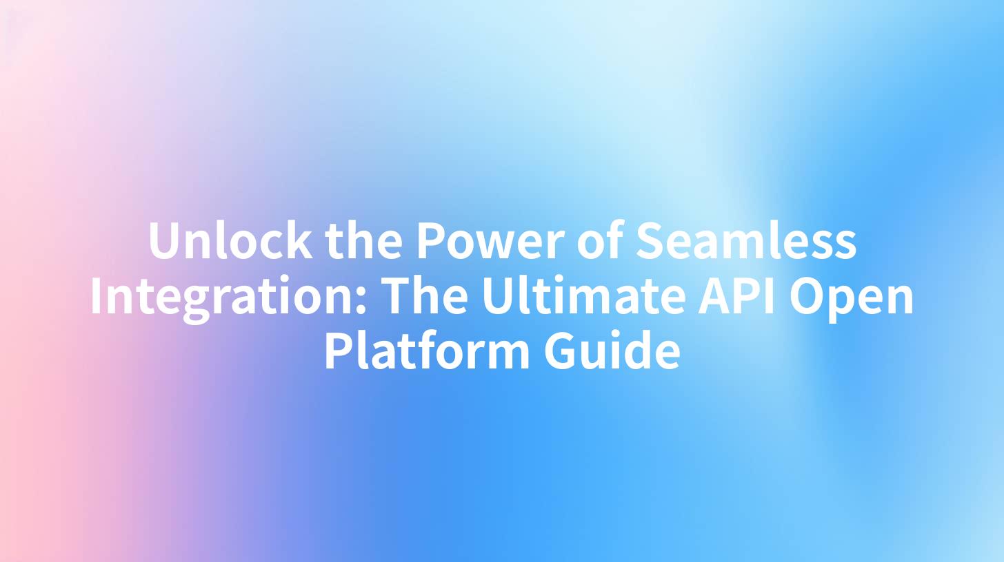 Unlock the Power of Seamless Integration: The Ultimate API Open Platform Guide