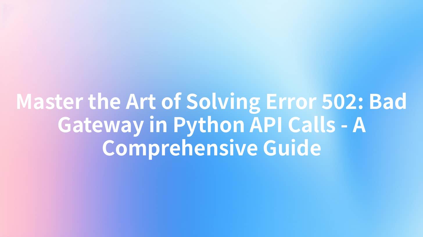Master the Art of Solving Error 502: Bad Gateway in Python API Calls - A Comprehensive Guide