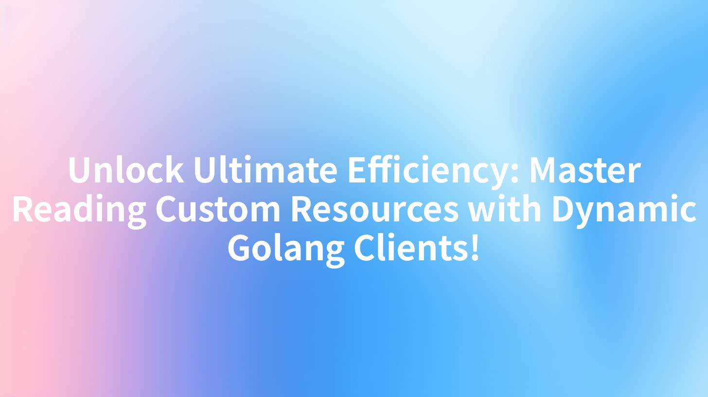 Unlock Ultimate Efficiency: Master Reading Custom Resources with Dynamic Golang Clients!