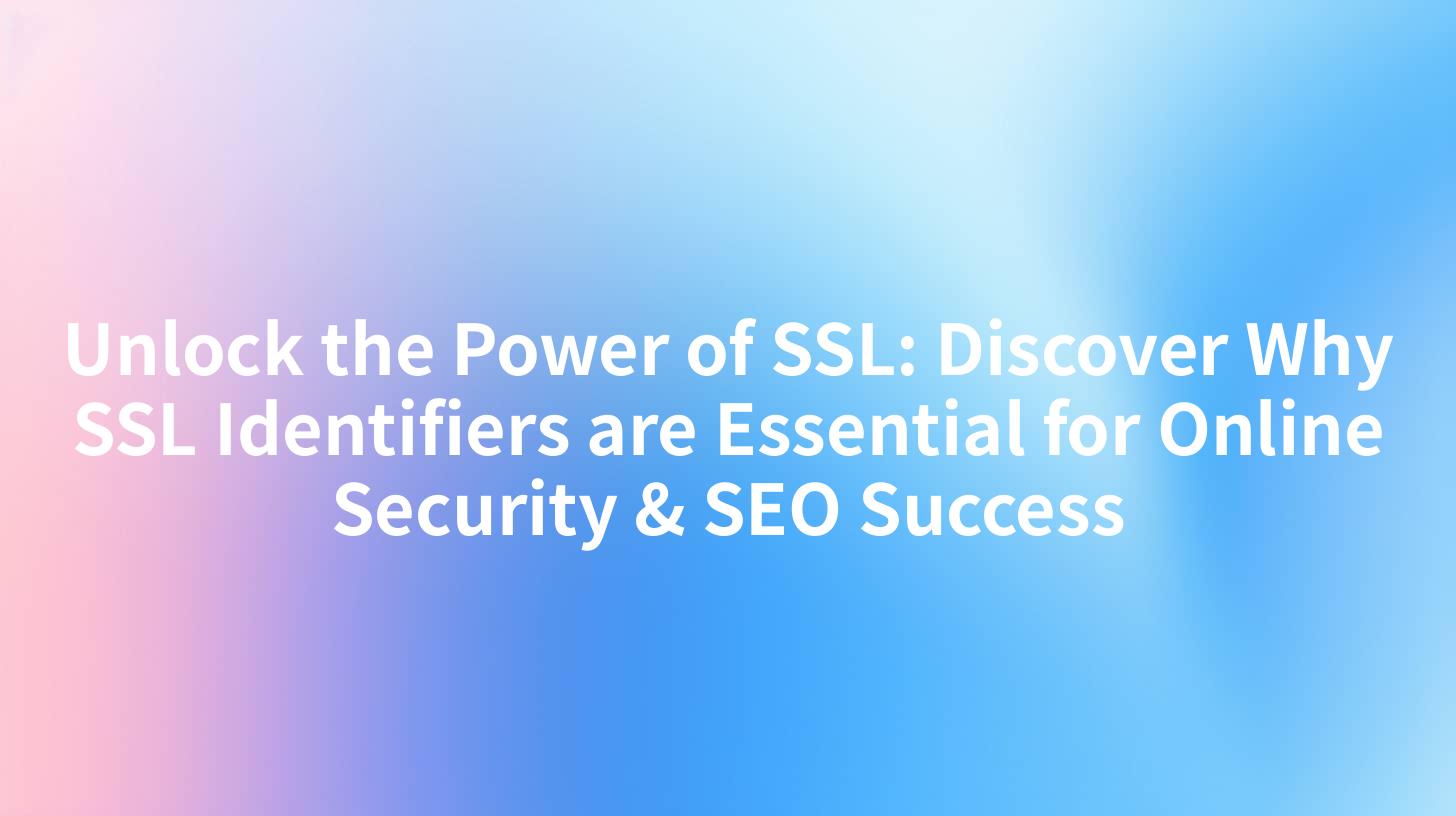 Unlock the Power of SSL: Discover Why SSL Identifiers are Essential for Online Security & SEO Success