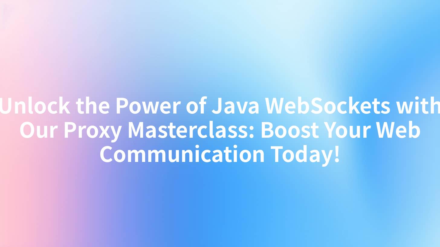 Unlock the Power of Java WebSockets with Our Proxy Masterclass: Boost Your Web Communication Today!