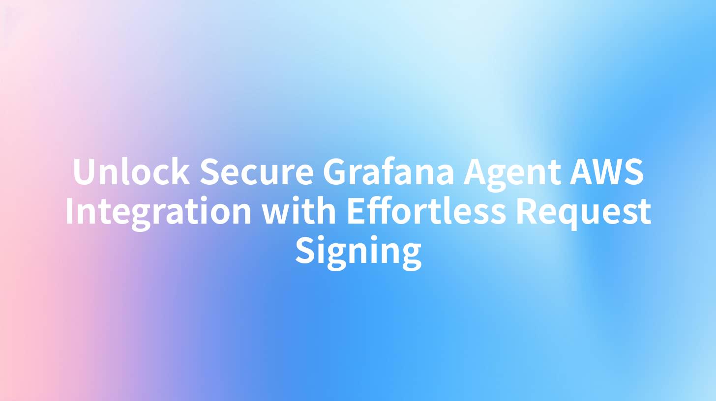 Unlock Secure Grafana Agent AWS Integration with Effortless Request Signing