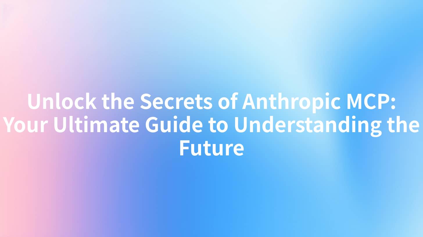 Unlock the Secrets of Anthropic MCP: Your Ultimate Guide to Understanding the Future