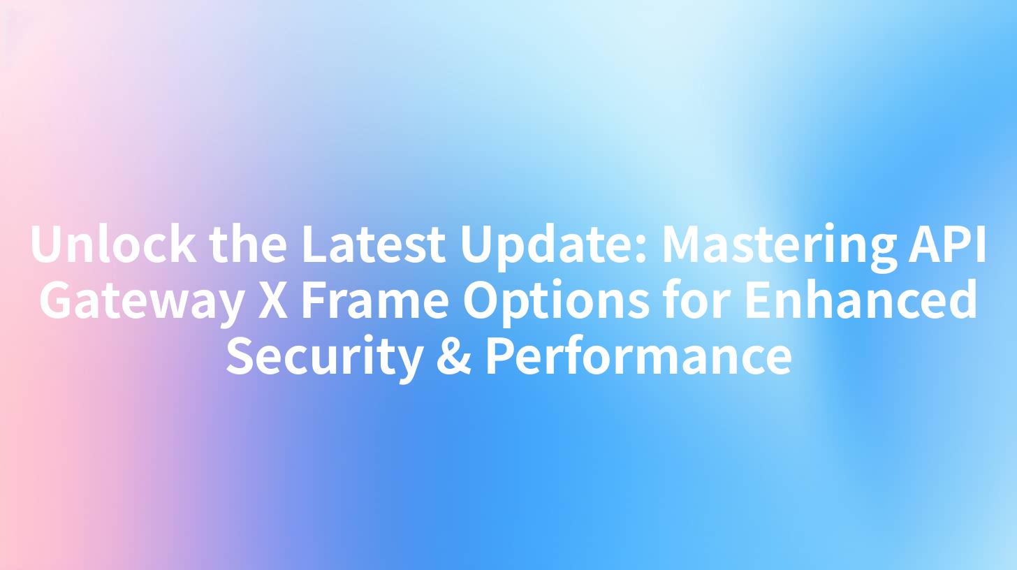 Unlock the Latest Update: Mastering API Gateway X Frame Options for Enhanced Security & Performance