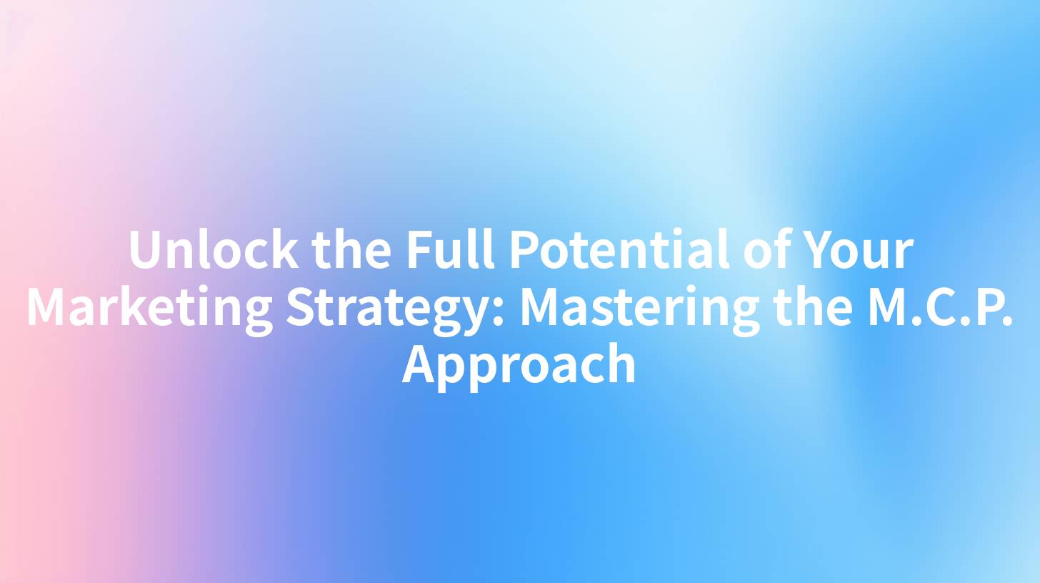 Unlock the Full Potential of Your Marketing Strategy: Mastering the M.C.P. Approach