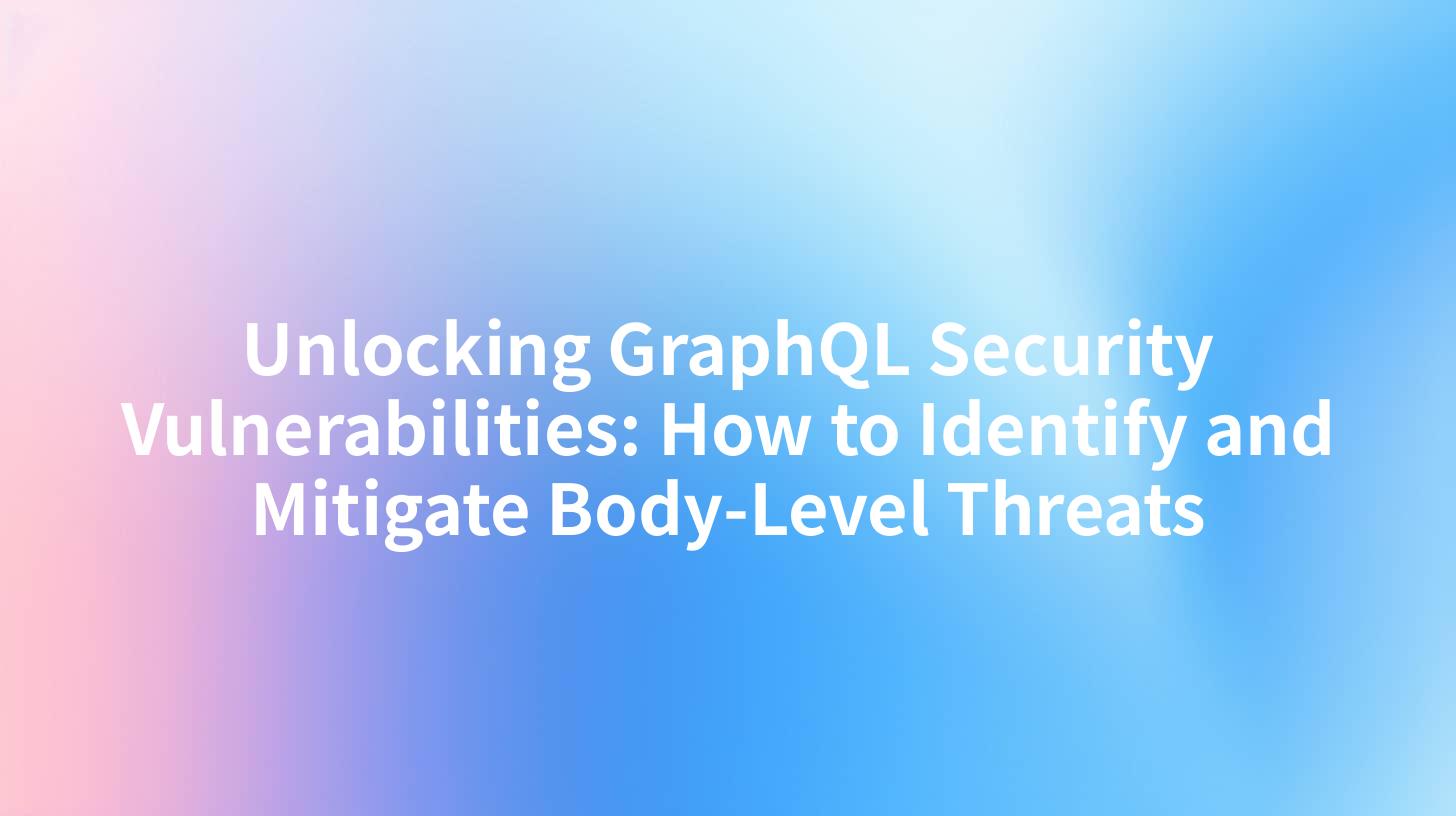 Unlocking GraphQL Security Vulnerabilities: How to Identify and Mitigate Body-Level Threats
