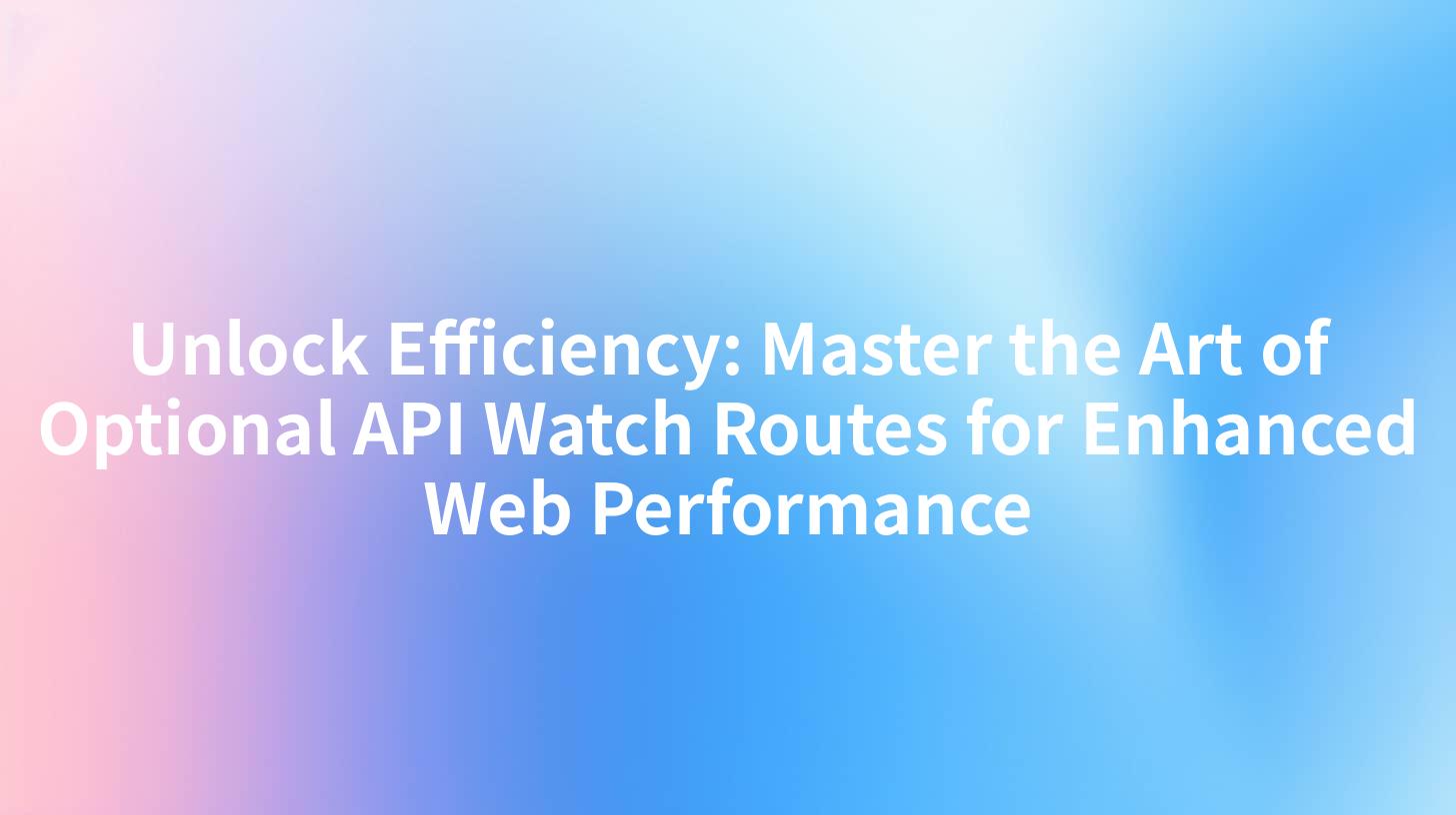 Unlock Efficiency: Master the Art of Optional API Watch Routes for Enhanced Web Performance