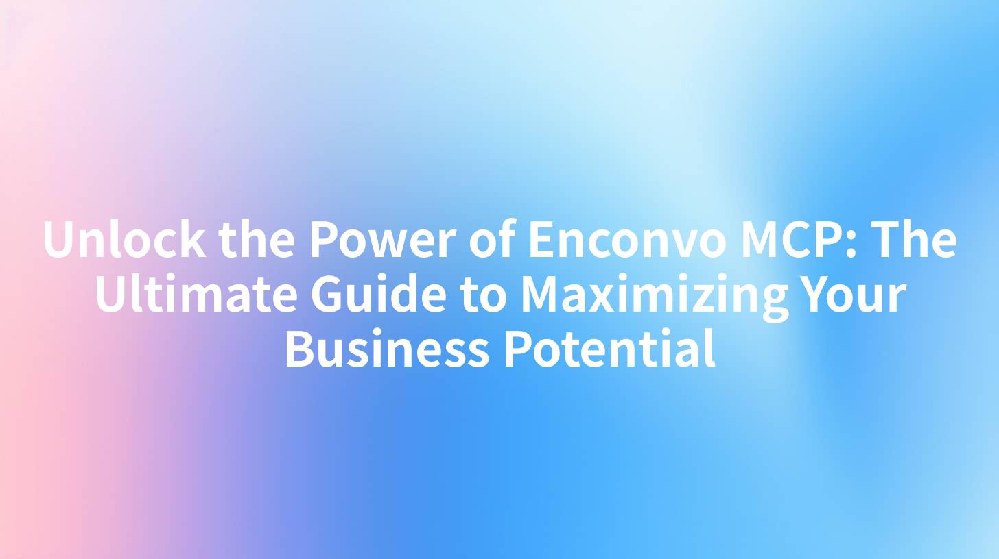 Unlock the Power of Enconvo MCP: The Ultimate Guide to Maximizing Your Business Potential