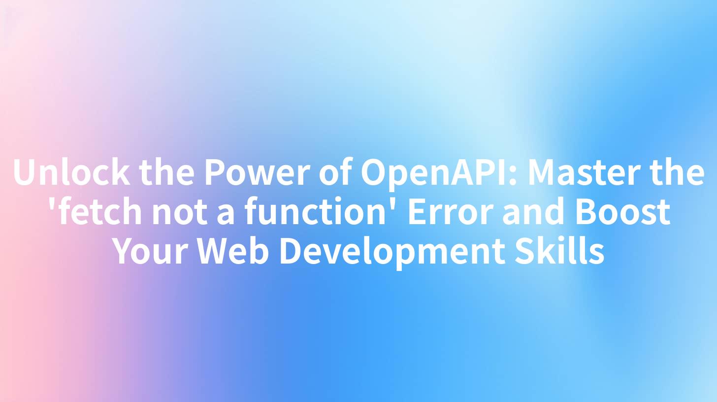 Unlock the Power of OpenAPI: Master the 'fetch not a function' Error and Boost Your Web Development Skills