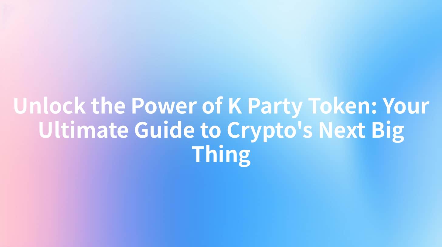 Unlock the Power of K Party Token: Your Ultimate Guide to Crypto's Next Big Thing
