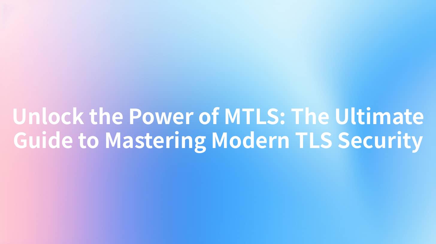 Unlock the Power of MTLS: The Ultimate Guide to Mastering Modern TLS Security