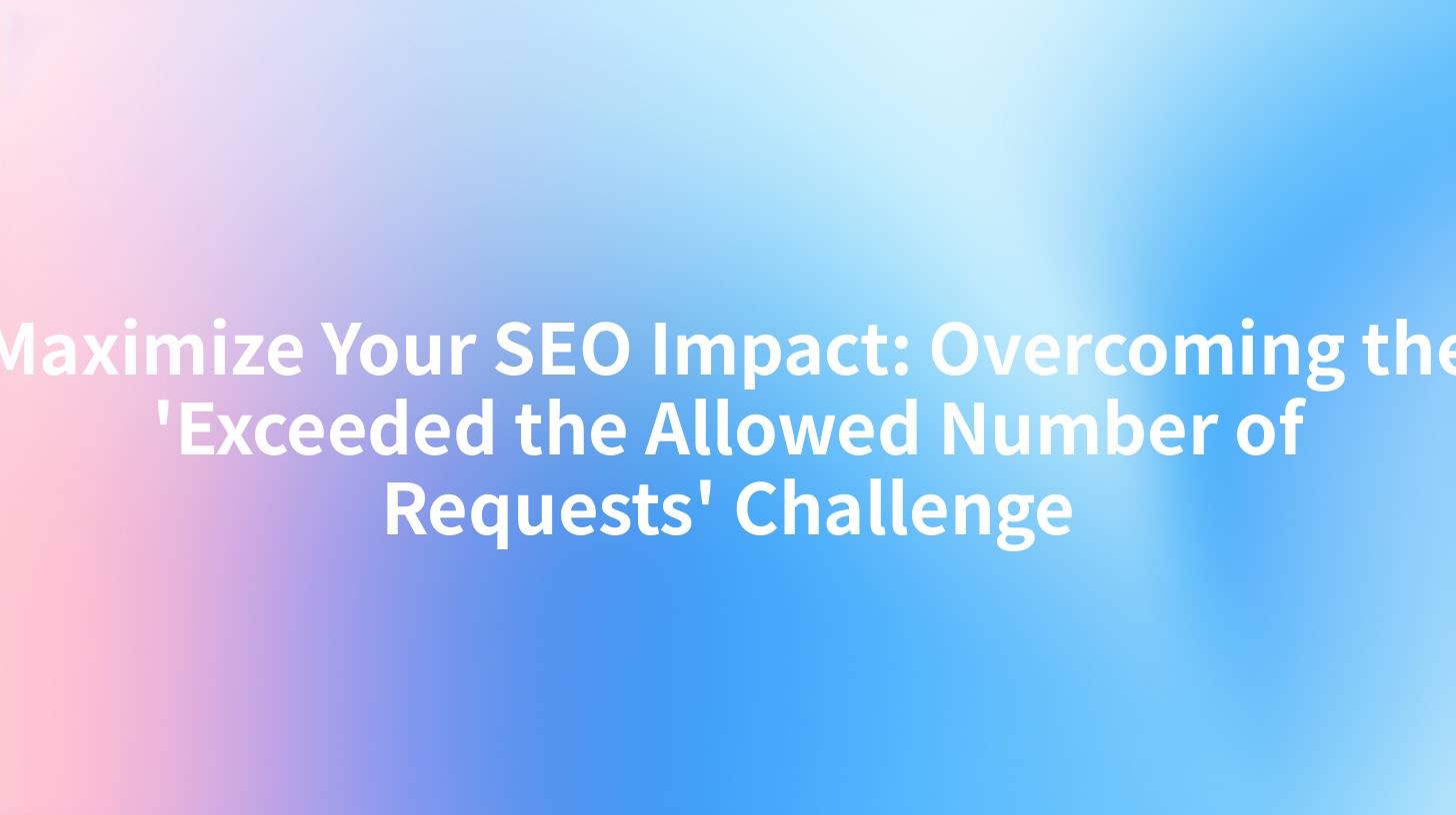 Maximize Your SEO Impact: Overcoming the 'Exceeded the Allowed Number of Requests' Challenge