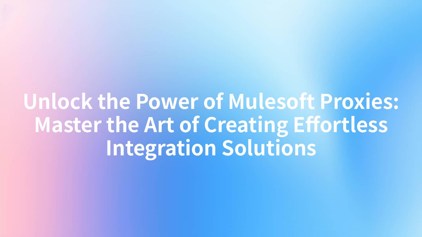 Unlock the Power of Mulesoft Proxies: Master the Art of Creating Effortless Integration Solutions