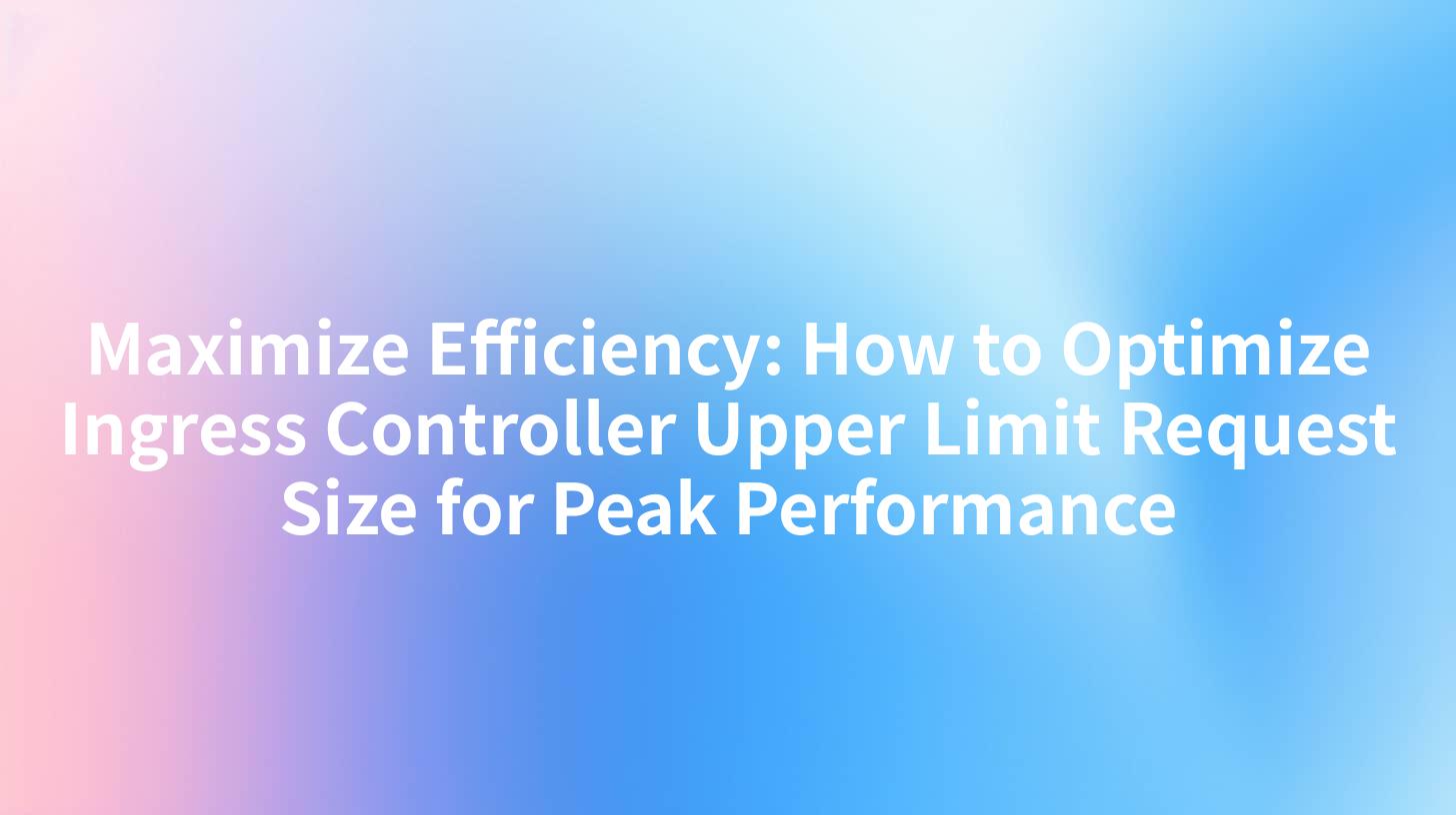Maximize Efficiency: How to Optimize Ingress Controller Upper Limit Request Size for Peak Performance
