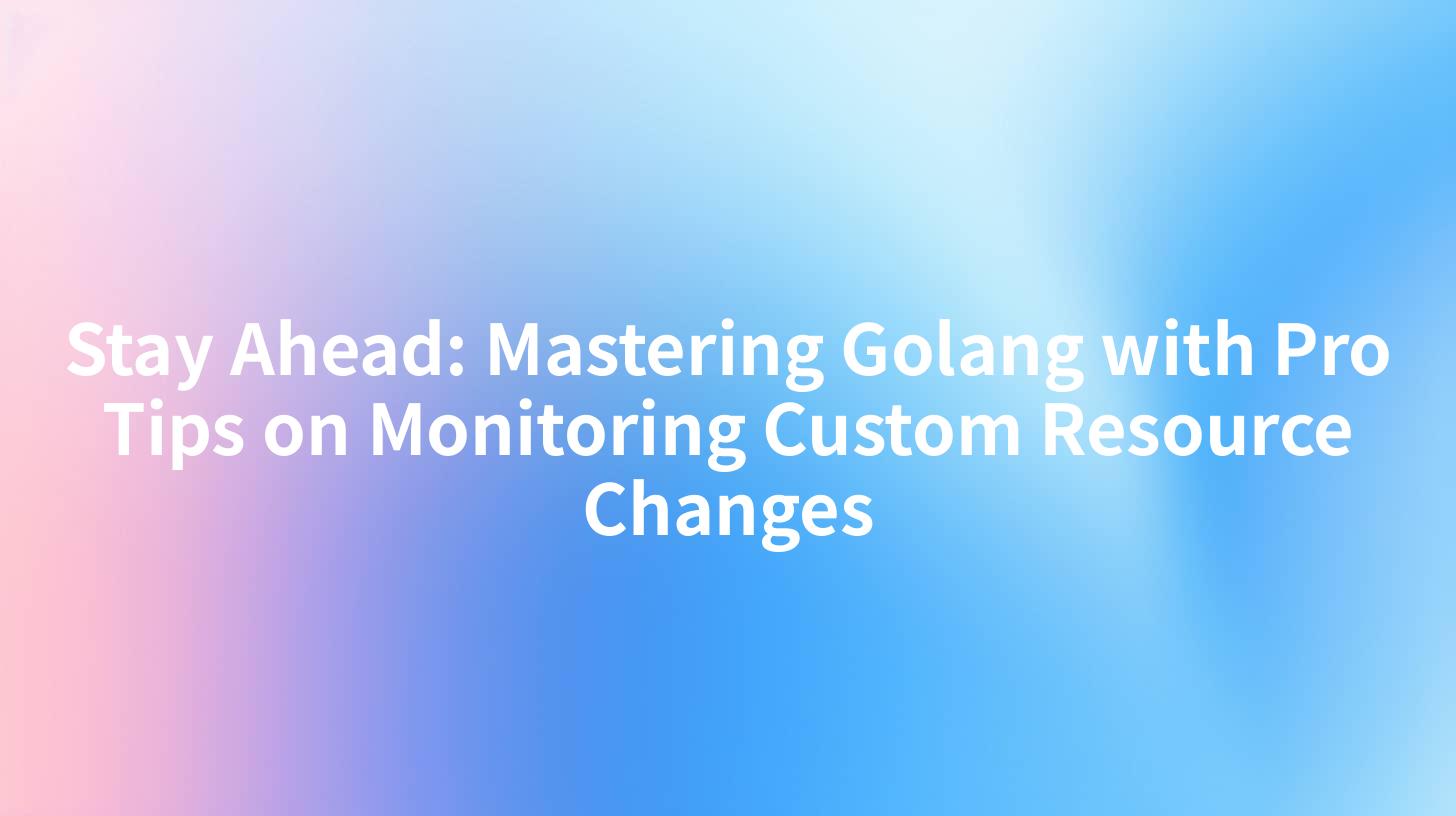 Stay Ahead: Mastering Golang with Pro Tips on Monitoring Custom Resource Changes