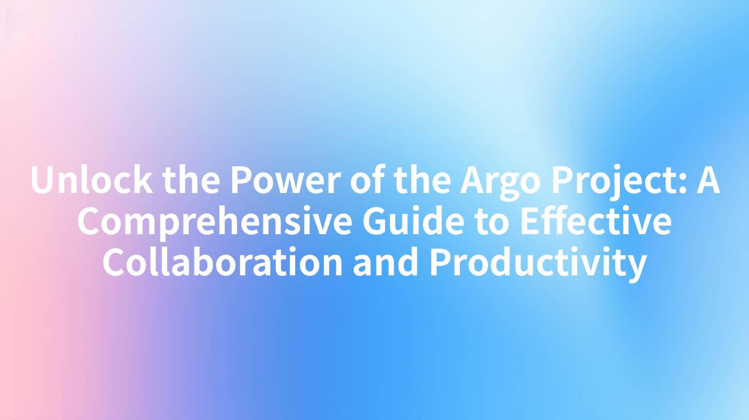 Unlock the Power of the Argo Project: A Comprehensive Guide to Effective Collaboration and Productivity