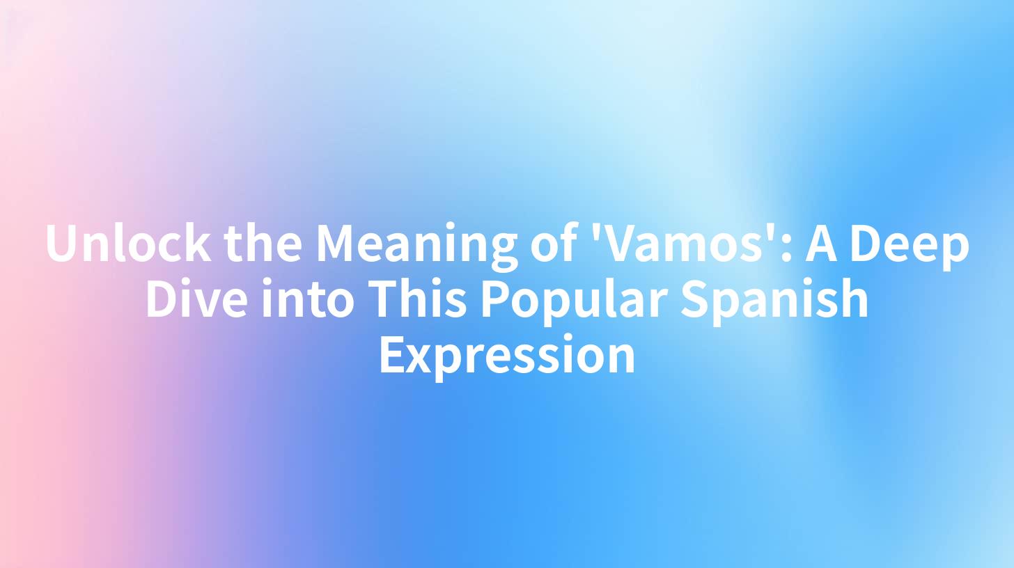 Unlock the Meaning of 'Vamos': A Deep Dive into This Popular Spanish Expression