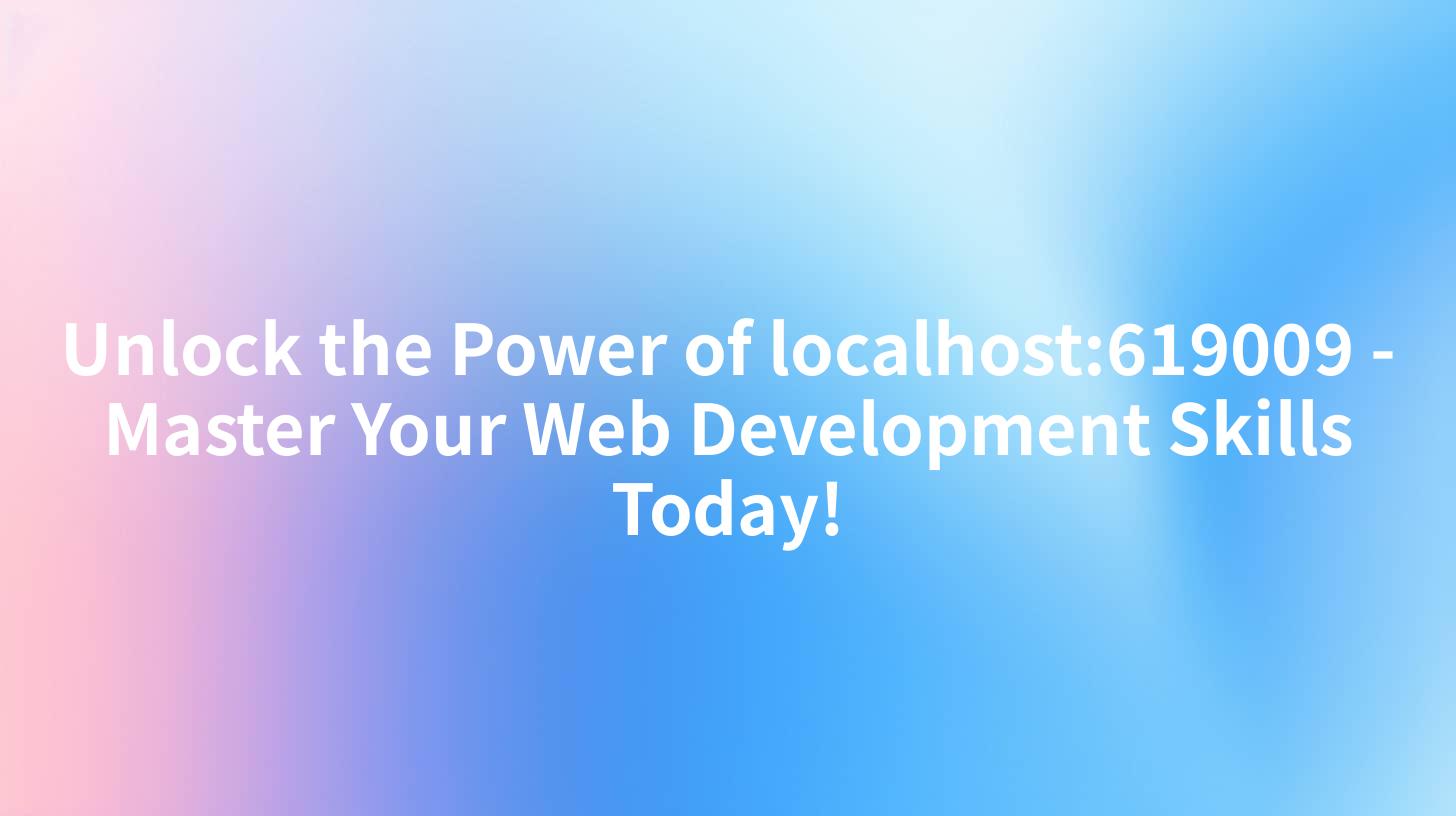 Unlock the Power of localhost:619009 - Master Your Web Development Skills Today!