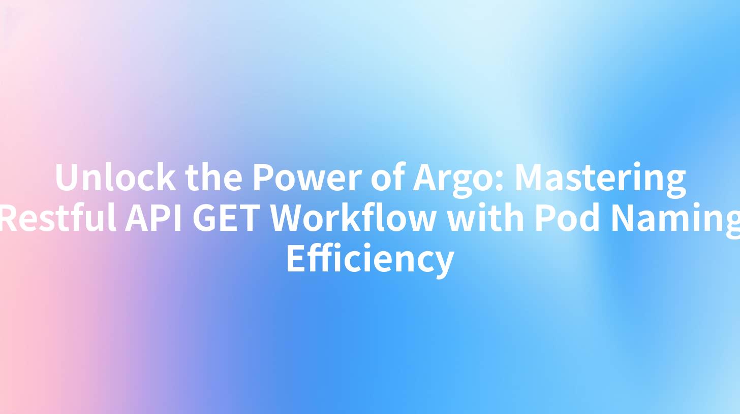 Unlock the Power of Argo: Mastering Restful API GET Workflow with Pod Naming Efficiency