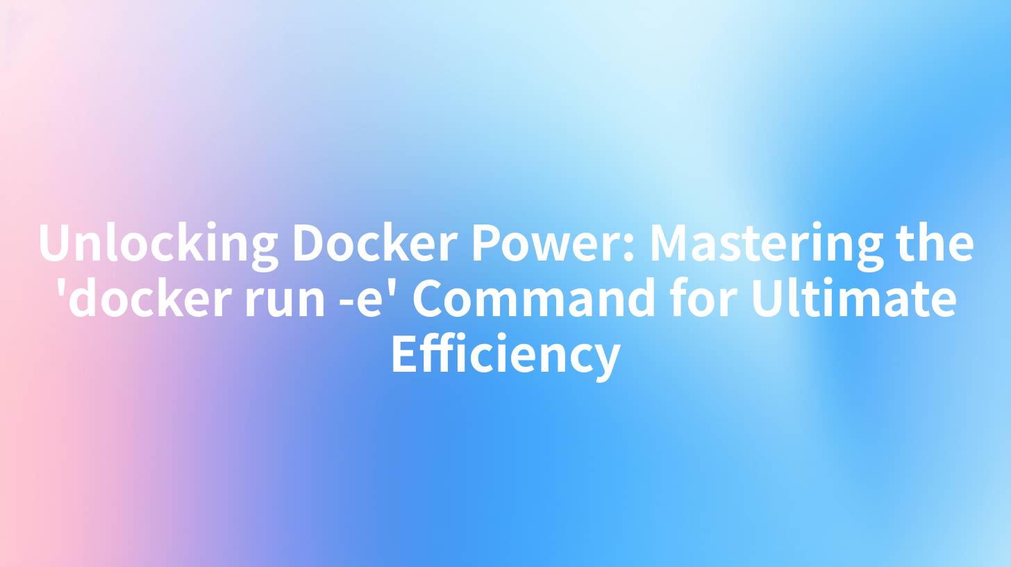 Unlocking Docker Power: Mastering the 'docker run -e' Command for Ultimate Efficiency