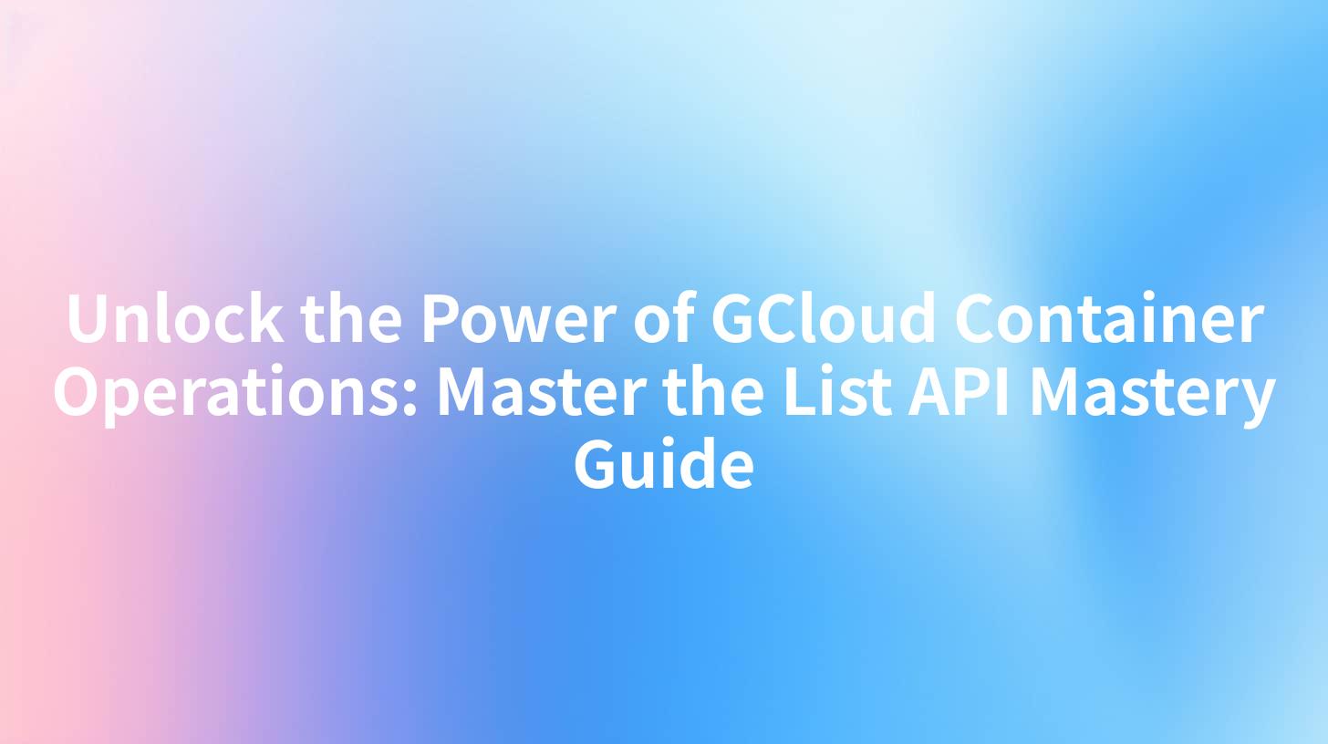 Unlock the Power of GCloud Container Operations: Master the List API Mastery Guide