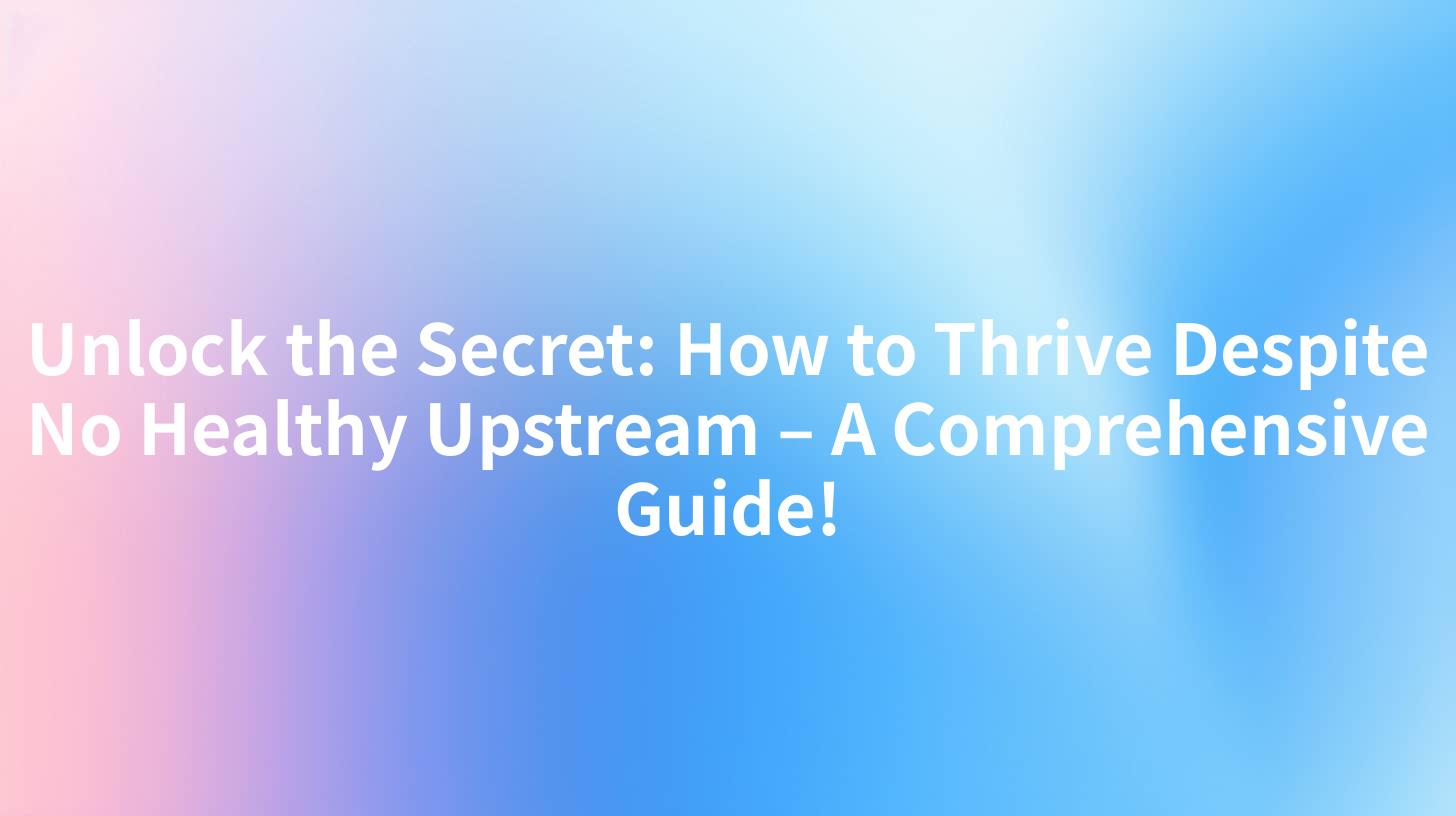 Unlock the Secret: How to Thrive Despite No Healthy Upstream – A Comprehensive Guide!