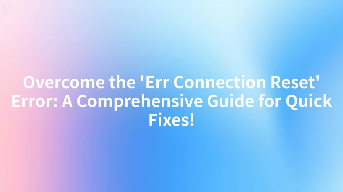 Overcome the 'Err Connection Reset' Error: A Comprehensive Guide for Quick Fixes!