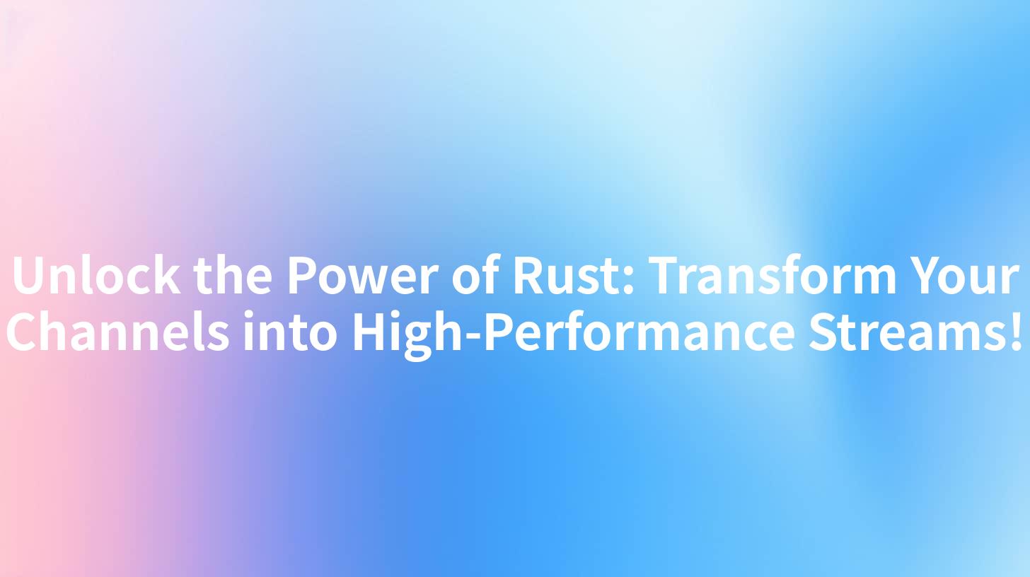 Unlock the Power of Rust: Transform Your Channels into High-Performance Streams!