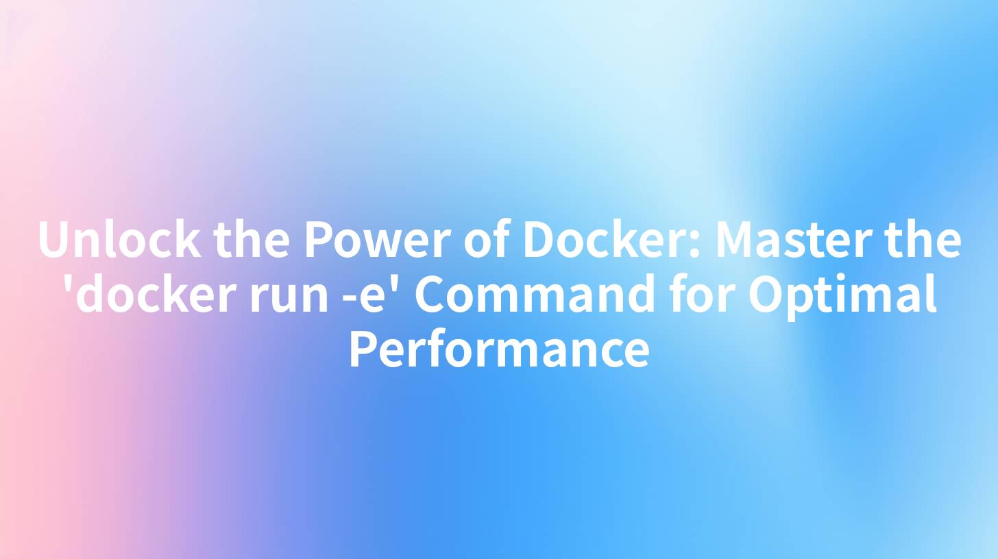 Unlock the Power of Docker: Master the 'docker run -e' Command for Optimal Performance