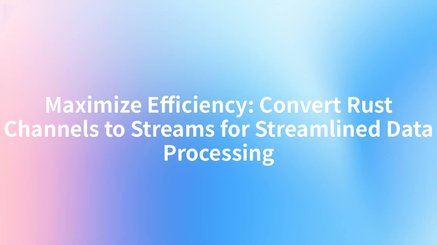 Maximize Efficiency: Convert Rust Channels to Streams for Streamlined Data Processing
