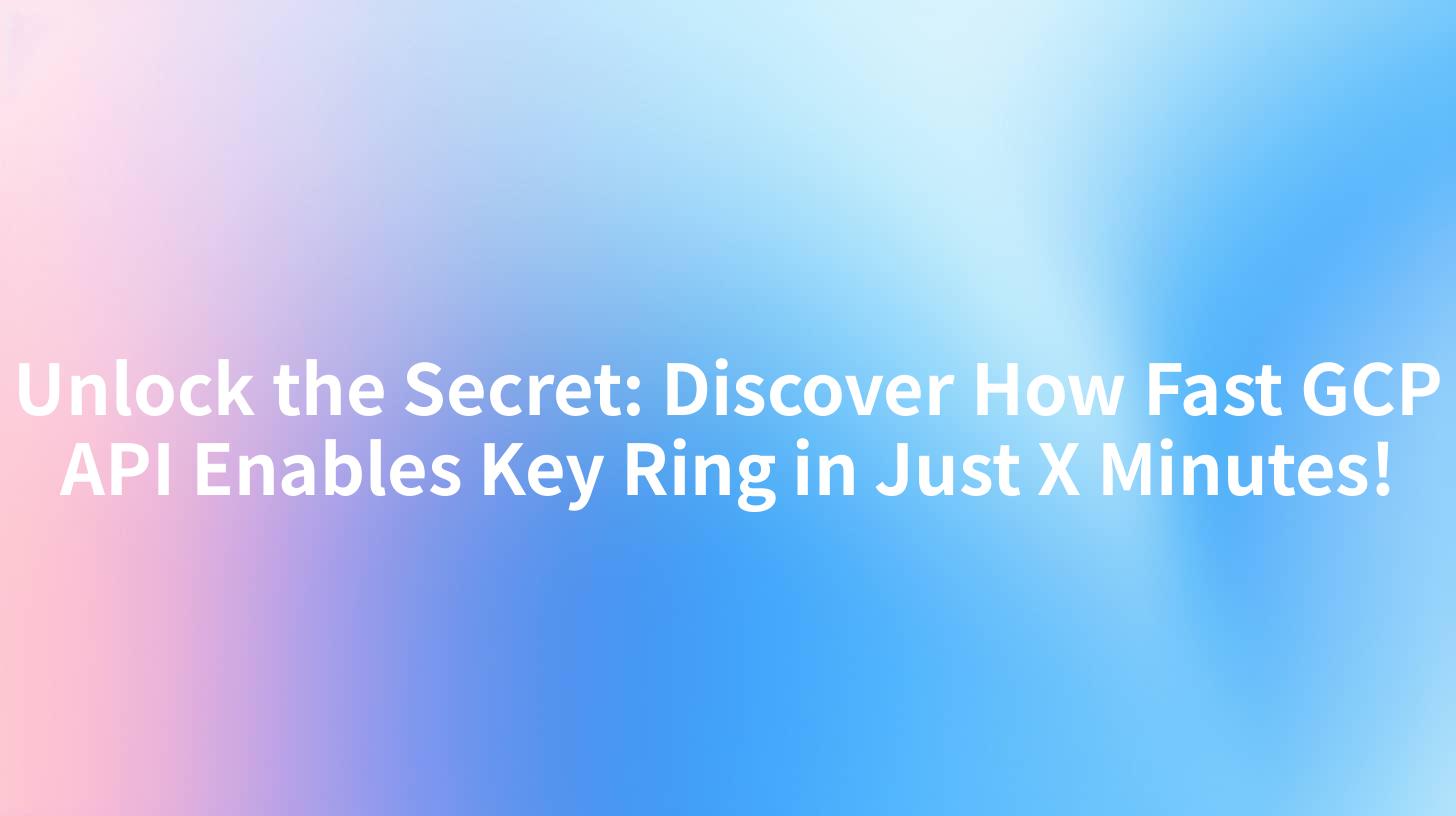 Unlock the Secret: Discover How Fast GCP API Enables Key Ring in Just X Minutes!
