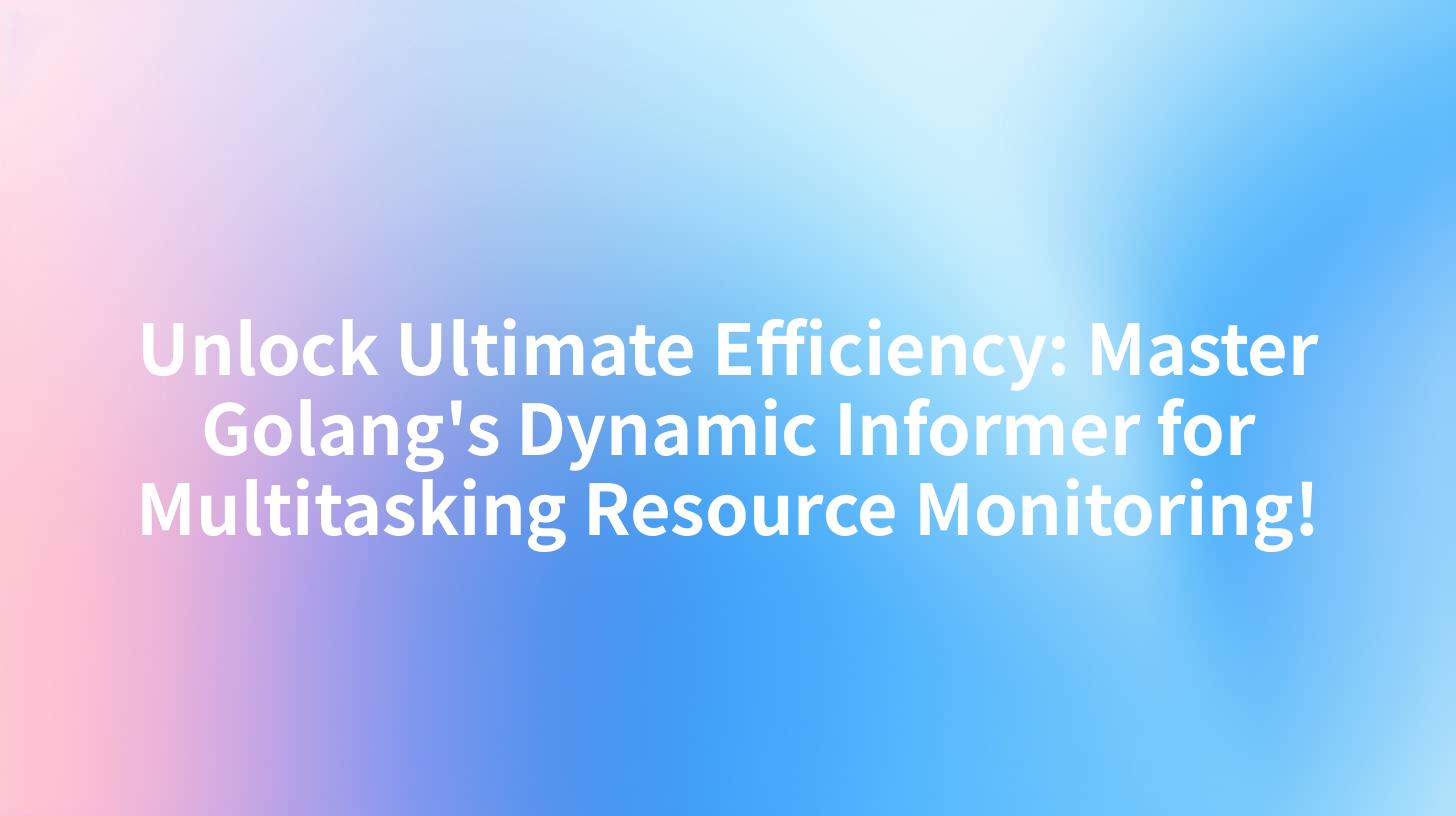 Unlock Ultimate Efficiency: Master Golang's Dynamic Informer for Multitasking Resource Monitoring!